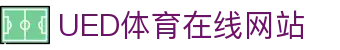 UED体育官网 - 热门体育动态与赛事信息更新中心
